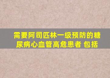 需要阿司匹林一级预防的糖尿病心血管高危患者 包括